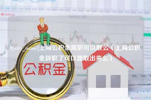 德州上海公积金离职可以取么（上海公积金辞职了可以提取出来么）