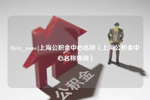 德州上海公积金中心名称（上海公积金中心名称查询）