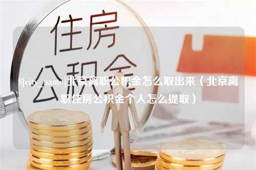 德州北京离职公积金怎么取出来（北京离职住房公积金个人怎么提取）